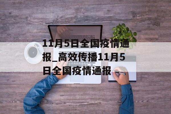 11月5日全国疫情通报_高效传播11月5日全国疫情通报